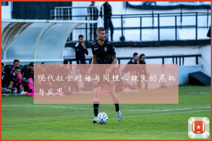 现代社会对话与同理心缺失的危机与反思