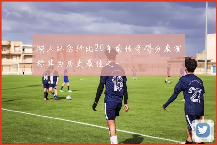 湖人纪念科比20年前传奇得分表演称其为历史最佳之一