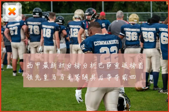 西甲最新积分榜分析巴萨重返榜首领先皇马马竞紧随其后争夺前四