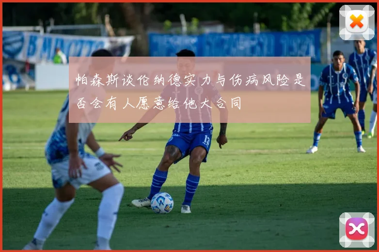 帕森斯谈伦纳德实力与伤病风险是否会有人愿意给他大合同