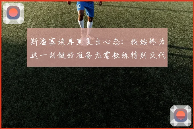 斯潘塞谈库里复出心态：我始终为这一刻做好准备无需教练特别交代