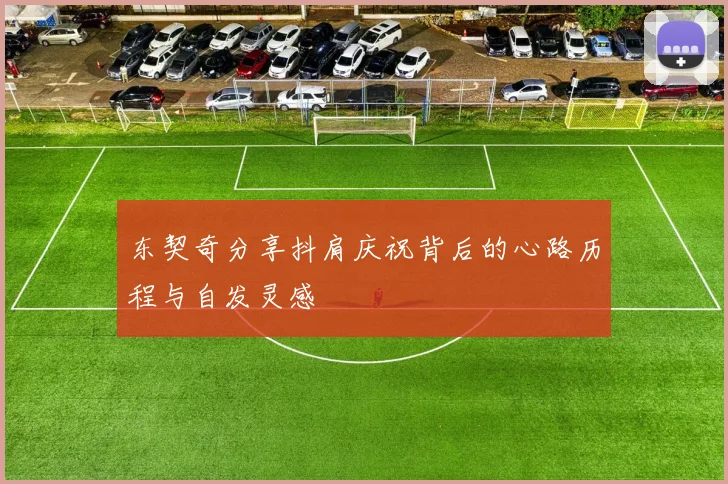 东契奇分享抖肩庆祝背后的心路历程与自发灵感