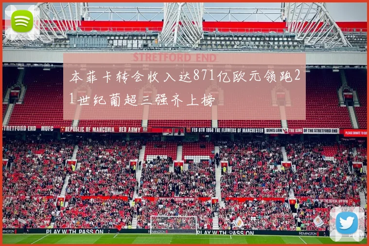 本菲卡转会收入达871亿欧元领跑21世纪葡超三强齐上榜