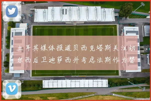 土耳其媒体报道贝西克塔斯关注切尔西后卫迪萨西并考虑法斯作为替代选项