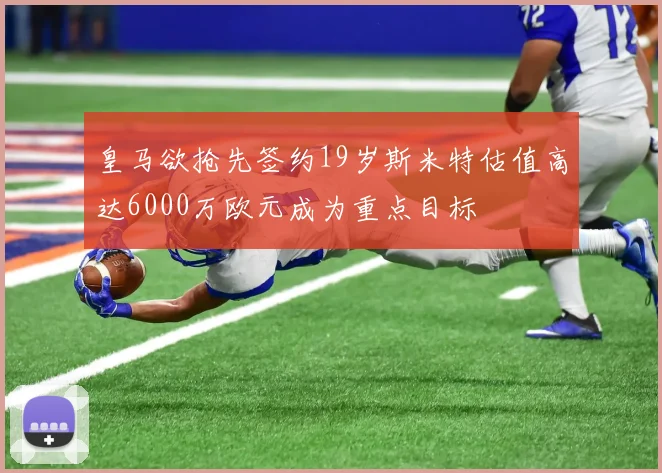皇马欲抢先签约19岁斯米特估值高达6000万欧元成为重点目标