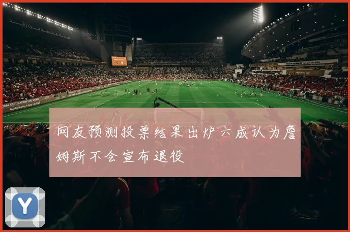 网友预测投票结果出炉六成认为詹姆斯不会宣布退役