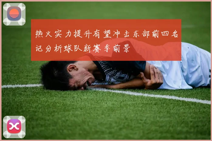热火实力提升有望冲击东部前四名记分析球队新赛季前景