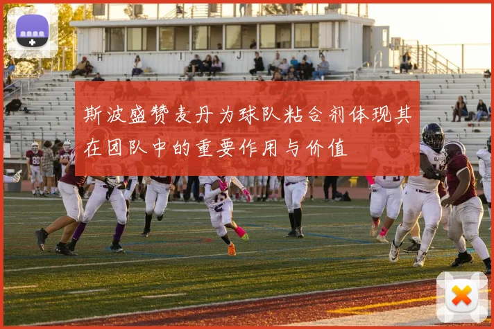 斯波盛赞麦丹为球队粘合剂体现其在团队中的重要作用与价值