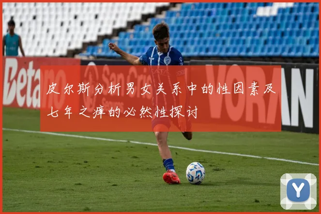 皮尔斯分析男女关系中的性因素及七年之痒的必然性探讨