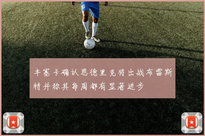 丰塞卡确认恩德里克将出战布雷斯特并称其每周都有显著进步
