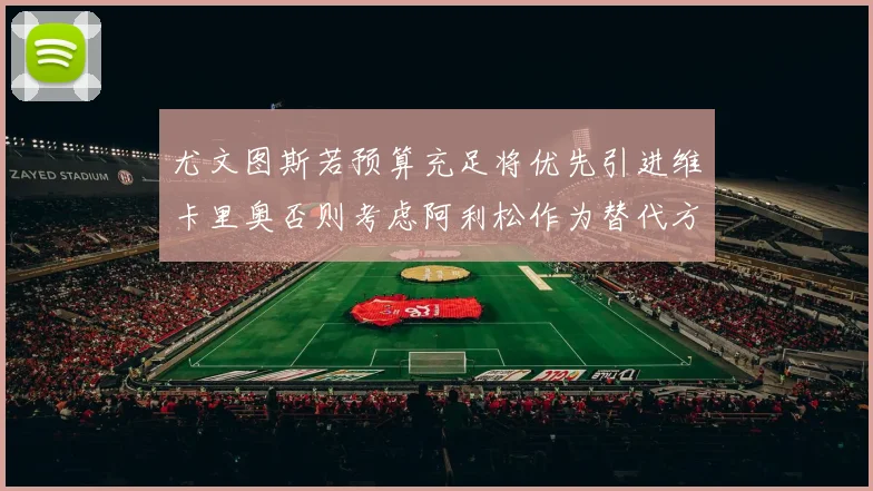尤文图斯若预算充足将优先引进维卡里奥否则考虑阿利松作为替代方案