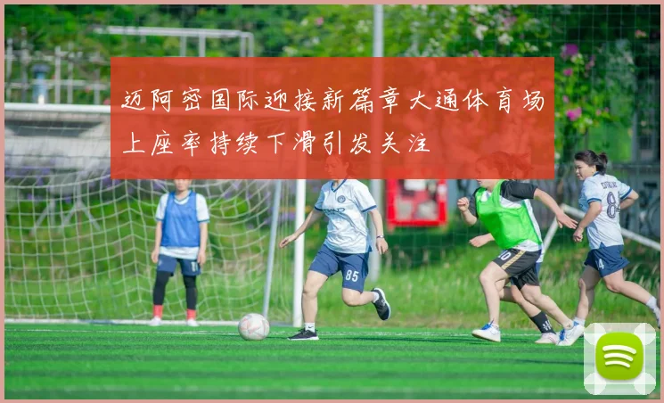 迈阿密国际迎接新篇章大通体育场上座率持续下滑引发关注