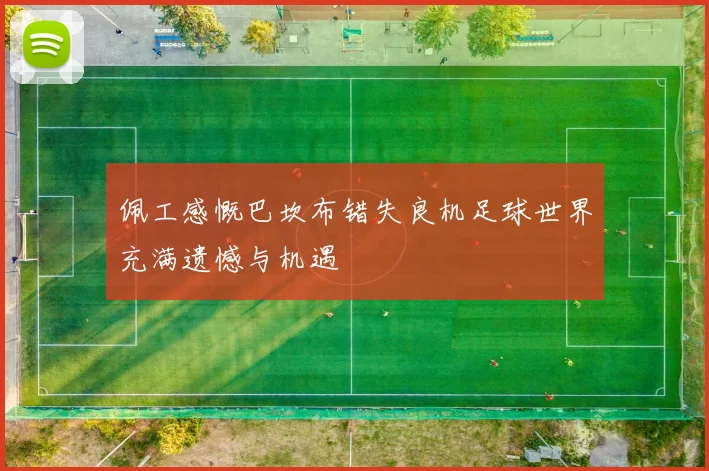 佩工感慨巴坎布错失良机足球世界充满遗憾与机遇