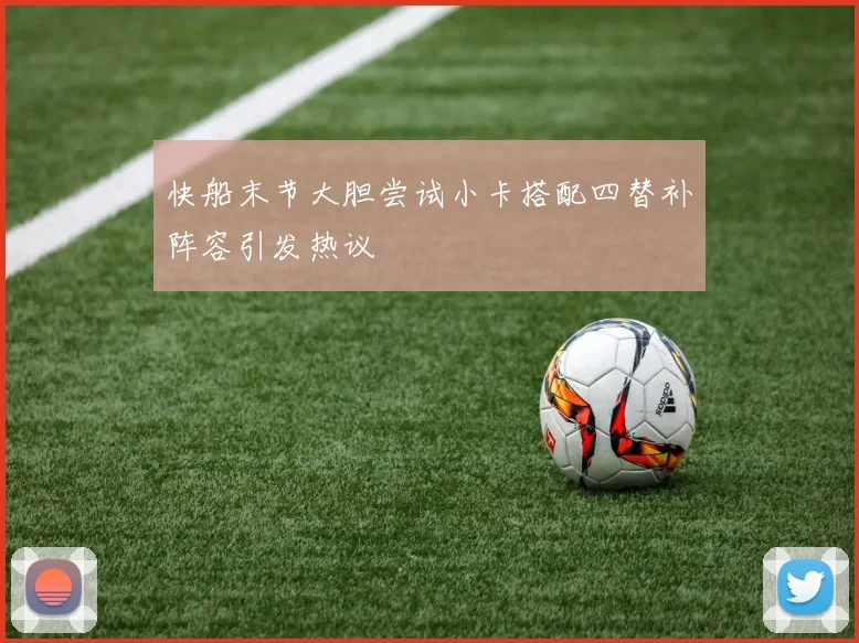 快船末节大胆尝试小卡搭配四替补阵容引发热议