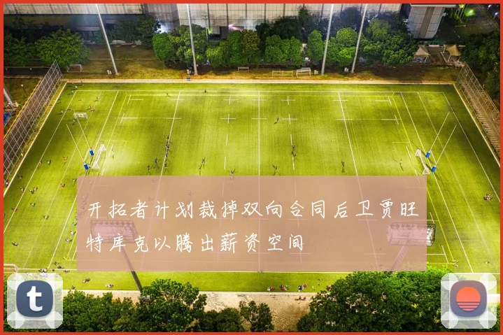 开拓者计划裁掉双向合同后卫贾旺特库克以腾出薪资空间