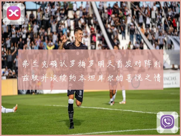 弗兰克确认罗梅罗明天首发对阵利兹联并谈续约本坦库尔的喜悦之情