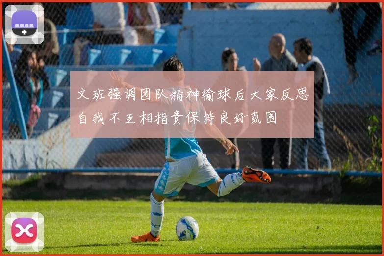 文班强调团队精神输球后大家反思自我不互相指责保持良好氛围