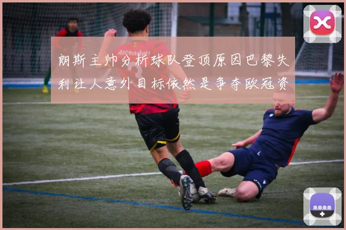 朗斯主帅分析球队登顶原因巴黎失利让人意外目标依然是争夺欧冠资格